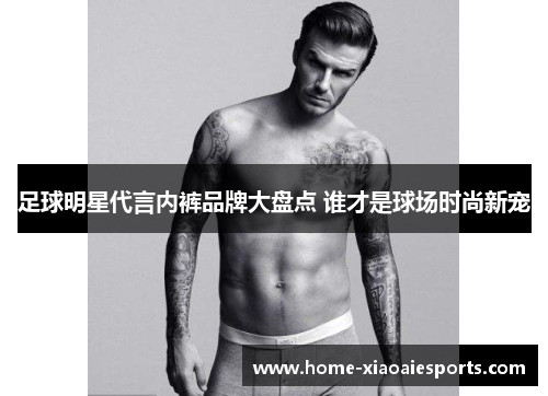 足球明星代言内裤品牌大盘点 谁才是球场时尚新宠