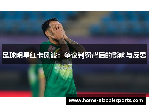 足球明星红卡风波：争议判罚背后的影响与反思