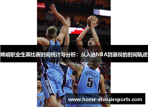 姚明职业生涯比赛时间统计与分析：从入选NBA到退役的时间轨迹