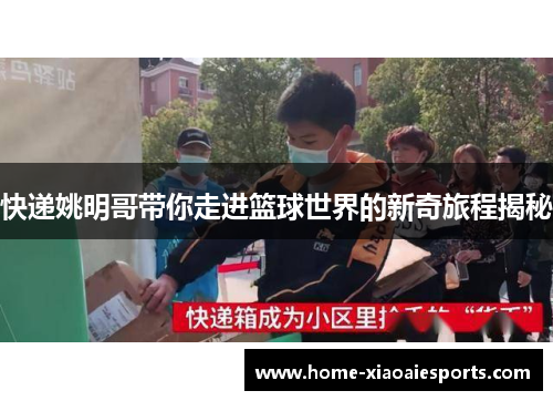 快递姚明哥带你走进篮球世界的新奇旅程揭秘