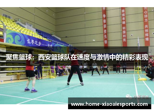 聚焦篮球：西安篮球队在速度与激情中的精彩表现