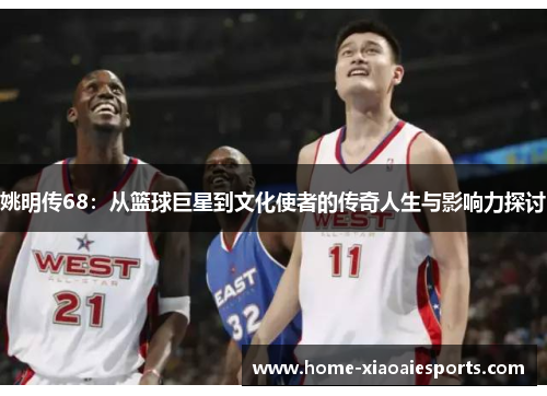 姚明传68：从篮球巨星到文化使者的传奇人生与影响力探讨