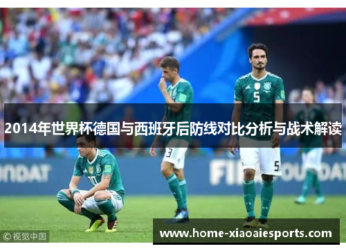 2014年世界杯德国与西班牙后防线对比分析与战术解读